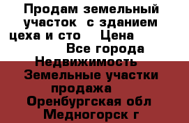  Продам земельный участок, с зданием цеха и сто. › Цена ­ 7 000 000 - Все города Недвижимость » Земельные участки продажа   . Оренбургская обл.,Медногорск г.